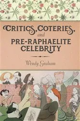 Book cover of Critics, Coteries, and Pre-Raphaelite Celebrity by Wendy Graham