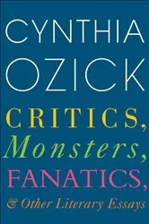 Book cover of Critics, Monsters, Fanatics, & Other Literary Essays by Cynthia Ozick