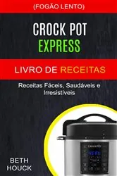 Book cover of Crockpot Express Livro de receitas: Receitas fáceis, saudáveis ​​e irresistíveis (Fogão Lento) by Beth Houck