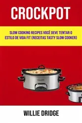 Book cover of Crockpot: Slow Cooking Recipes Você Deve Tentar O Estilo De Vida Fit (Receitas Tasty Slow Cooker) by Willie Dridge