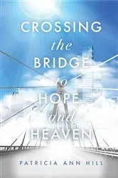 Book cover of Crossing the Bridge to Hope and Heaven by Patricia Ann Hill