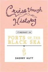 Book cover of Cruise Through History - Itinerary 04 - Ports of the Black Sea by Unknown