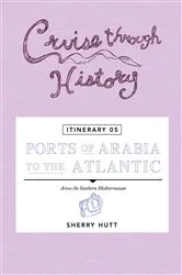 Book cover of Cruise Through History - Itinerary 05 - Ports of Arabia to the Atlantic by Sherry Hutt