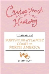 Book cover of Cruise Through History - Itinerary 06 - Ports of the Atlantic Coast of North America by Sherry Hutt