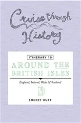 Book cover of Cruise Through History - Itinerary 10 - Around the British Isles by Sherry Hutt