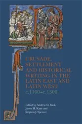 Book cover of Crusade, Settlement and Historical Writing in the Latin East and Latin West, c. 1100-c.1300 by Andrew D Buck