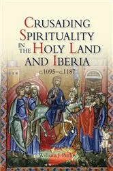 Book cover of Crusading Spirituality in the Holy Land and Iberia, c.1095-c.1187 by William J Purkis