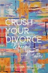 Book cover of Crush Your Divorce & Keep Your Faith by Bree Sullivan-Howell
