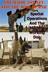 Book cover of “Cry Havoc And Let Slip The Dogs Of War”. Special Operations And The Military Working Dog by Major Joseph F. Whelan