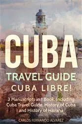 Book cover of Cuba Travel Guide: Cuba Libre! 3 Manuscripts in 1 Book, Including by Carlos Fernando Alvarez