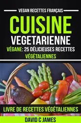 Book cover of Cuisine Vegetarienne: Végane: 25 Délicieuses Recettes Végétaliennes – Livre De Recettes Végétaliennes (Vegan Recettes Français) by David C James
