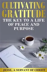 Book cover of Cultivating Gratitude, The Key to a Life of Peace and Purpose by Jesse A Servant of Christ