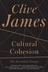 Book cover of Cultural Cohesion: The Essential Essays by Clive James
