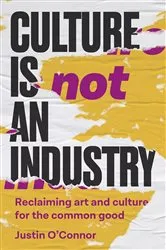 Book cover of Culture is not an industry by Justin O'Connor