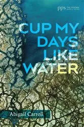 Book cover of Cup My Days Like Water by Abigail Carroll