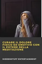 Book cover of Curare il dolore fisico ed emotivo con il potere della meditazione by Hiddenstuff Entertainment