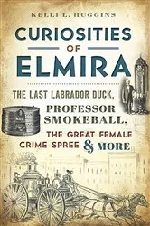 Book cover of Curiosities of Elmira by Kelli L. Huggins