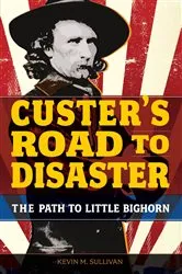 Book cover of Custer's Road to Disaster by Kevin Sullivan