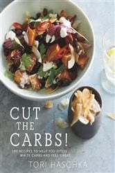 Book cover of Cut the Carbs: 100 Recipes to Help You Ditch White Carbs and Feel Great by Tori Haschka