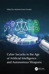 Book cover of Cyber Security in the Age of Artificial Intelligence and Autonomous Weapons by Mehmet Emin Erendor