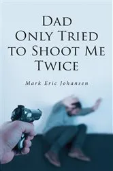 Book cover of Dad Only Tried To Shoot Me Twice by Mark Johansen