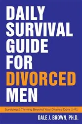 Book cover of Daily Survival Guide for Divorced Men: Surviving & Thriving Beyond Your Divorce by Dale J Brown