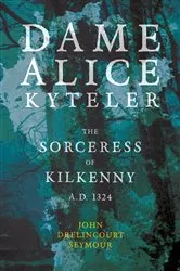 Book cover of Dame Alice Kyteler the Sorceress of Kilkenny A.D. 1324 (Folklore History Series) by Unknown