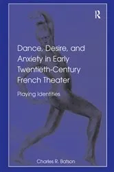 Book cover of Dance, Desire, and Anxiety in Early Twentieth-Century French Theater by Charles R. Batson