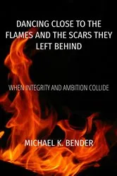 Book cover of Dancing Close to the Flames and the Scars They Left Behind by Michael K Bender