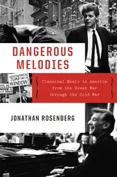 Book cover of Dangerous Melodies: Classical Music in America from the Great War through the Cold War by Jonathan Rosenberg