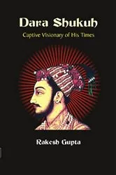 Book cover of Dara Shukuh Captive Visionary of His Times by Rakesh Gupta