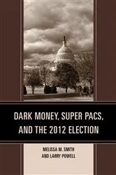 Book cover of Dark Money, Super PACs, and the 2012 Election by Melissa M. Smith