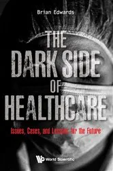 Book cover of Dark Side Of Healthcare, The: Issues, Cases, And Lessons For The Future by Brian Edwards