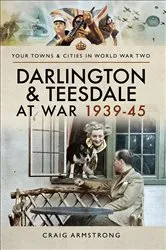 Book cover of Darlington & Teesdale at War 1939–45 by Craig Armstrong
