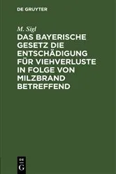 Book cover of Das bayerische Gesetz die Entschädigung für Viehverluste in Folge von Milzbrand betreffend by M. Sigl