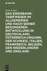 Book cover of Das Eisenbahntarifwesen im Allgemeinen und nach seiner besonderen Entwicklung in Deutschland, Österreich-Ungarn, der Schweiz, Italien, Frankreich, Belgien, den Niederlanden und England by Franz Ulrich