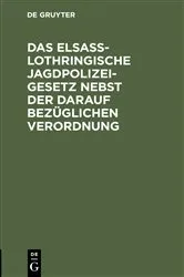 Book cover of Das Elsaß-Lothringische Jagdpolizeigesetz nebst der darauf bezüglichen Verordnung (2nd ed.) by Unknown