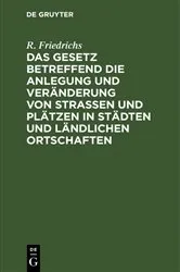 Book cover of Das Gesetz betreffend die Anlegung und Veränderung von Straßen und Plätzen in Städten und ländlichen Ortschaften (2nd ed.) by R. Friedrichs
