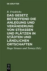 Book cover of Das Gesetz betreffend die Anlegung und Veränderung von Straßen und Plätzen in Städten und ländlichen Ortschaften (4th ed.) by R. Friedrichs