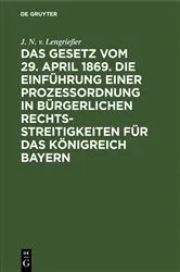 Book cover of Das Gesetz vom 29. April 1869. Die Einführung einer Prozessordnung in bürgerlichen Rechtsstreitigkeiten für das Königreich Bayern by J. N. v. Lengrießer
