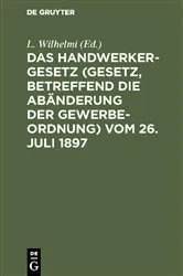 Book cover of Das Handwerkergesetz (Gesetz, betreffend die Abänderung der Gewerbeordnung) vom 26. Juli 1897 by L. Wilhelmi