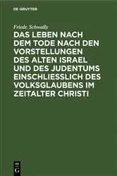 Book cover of Das Leben nach dem Tode nach den Vorstellungen des alten Israel und des Judentums einschließlich des Volksglaubens im Zeitalter Christi by Friedr. Schwally