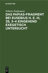 Book cover of Das Papias-Fragment bei Eusebius H. E. III, 39, 3–4 eingehend exegetisch untersucht by Wilhelm Weiffenbach