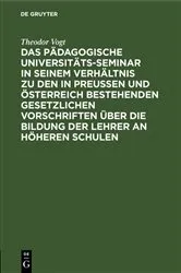 Book cover of Das Pädagogische Universitäts-Seminar in seinem Verhältnis zu den in Preussen und Österreich bestehenden gesetzlichen Vorschriften über die Bildung der Lehrer an Höheren Schulen by Theodor Vogt
