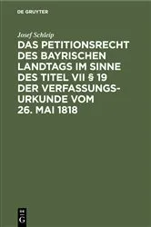 Book cover of Das Petitionsrecht des bayrischen Landtags im Sinne des Titel VII § 19 der Verfassungsurkunde vom 26. Mai 1818 by Josef Schleip