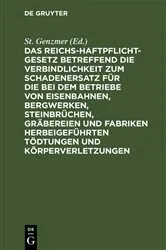 Book cover of Das Reichs-Haftpflicht-Gesetz betreffend die Verbindlichkeit zum Schadenersatz für die bei dem Betriebe von Eisenbahnen, Bergwerken, Steinbrüchen, Gräbereien und Fabriken herbeigeführten Tödtungen und Körperverletzungen by St. Genzmer