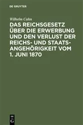 Book cover of Das Reichsgesetz über die Erwerbung und den Verlust der Reichs- und Staatsangehörigkeit vom 1. Juni 1870 (3rd ed.) by Wilhelm Cahn