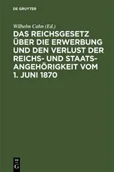 Book cover of Das Reichsgesetz über die Erwerbung und den Verlust der Reichs- und Staatsangehörigkeit vom 1. Juni 1870 by Wilhelm Cahn