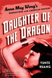 Book cover of Daughter of the Dragon: Anna May Wong's Rendezvous with American History by Yunte Huang