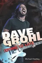 Book cover of Dave Grohl: Nothing to Lose (4th Edition) by Michael Heatley